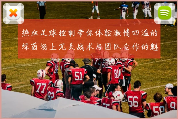 热血足球控制带你体验激情四溢的绿茵场上完美战术与团队合作的魅力