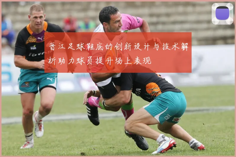 晋江足球鞋底的创新设计与技术解析助力球员提升场上表现
