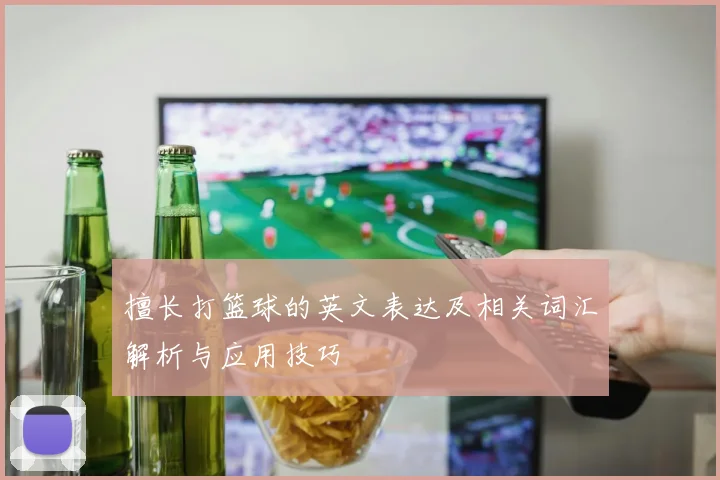 擅长打篮球的英文表达及相关词汇解析与应用技巧