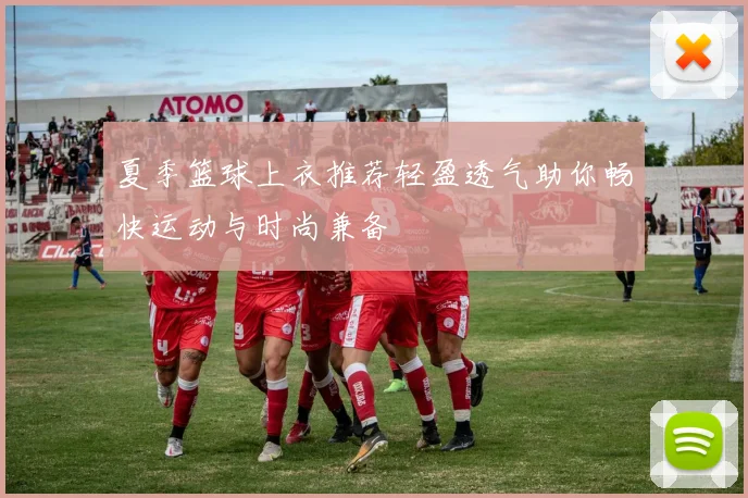 夏季篮球上衣推荐轻盈透气助你畅快运动与时尚兼备