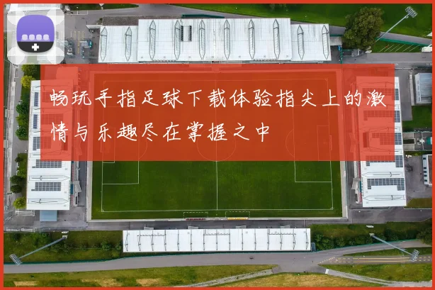 畅玩手指足球下载体验指尖上的激情与乐趣尽在掌握之中